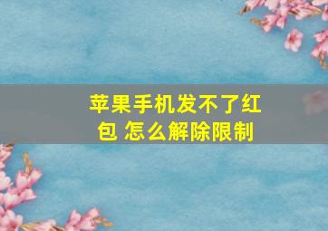 苹果手机发不了红包 怎么解除限制